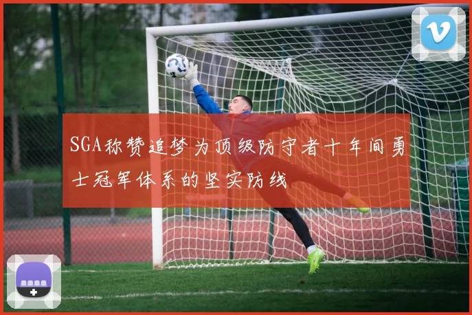 SGA称赞追梦为顶级防守者十年间勇士冠军体系的坚实防线