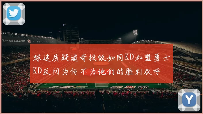 球迷质疑道奇投敌如同KD加盟勇士KD反问为何不为他们的胜利欢呼