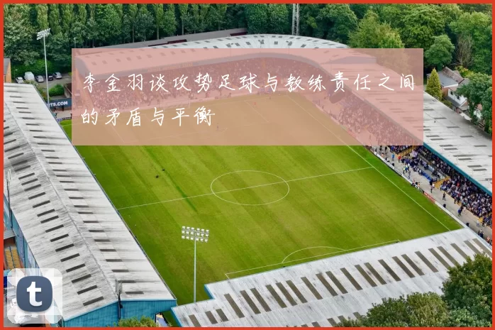 李金羽谈攻势足球与教练责任之间的矛盾与平衡