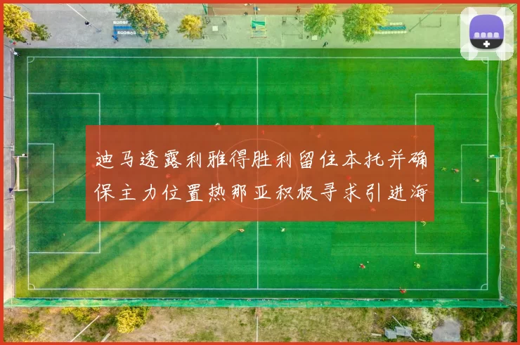 迪马透露利雅得胜利留住本托并确保主力位置热那亚积极寻求引进海因