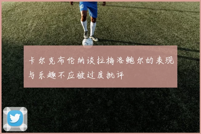 卡尔克布伦纳谈拉梅洛鲍尔的表现与乐趣不应被过度批评